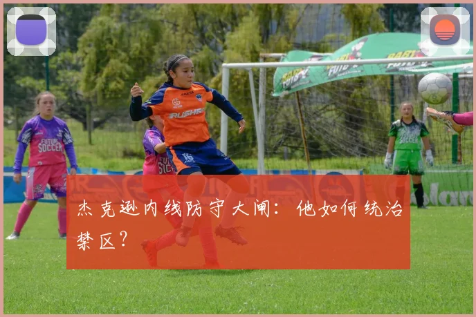 杰克逊内线防守大闸:他如何统治禁区?