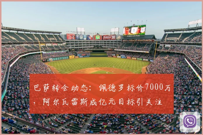 巴萨转会动态：佩德罗标价7000万，阿尔瓦雷斯成亿元目标引关注