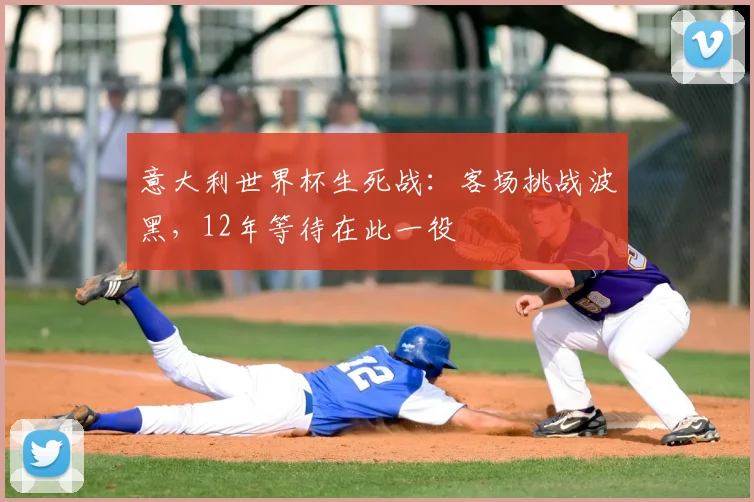 意大利世界杯生死战:客场挑战波黑,12年等待在此一役