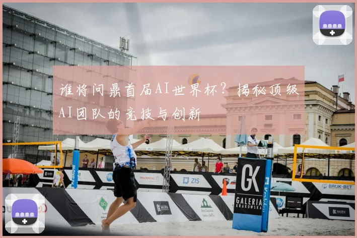 谁将问鼎首届AI世界杯?揭秘顶级AI团队的竞技与创新