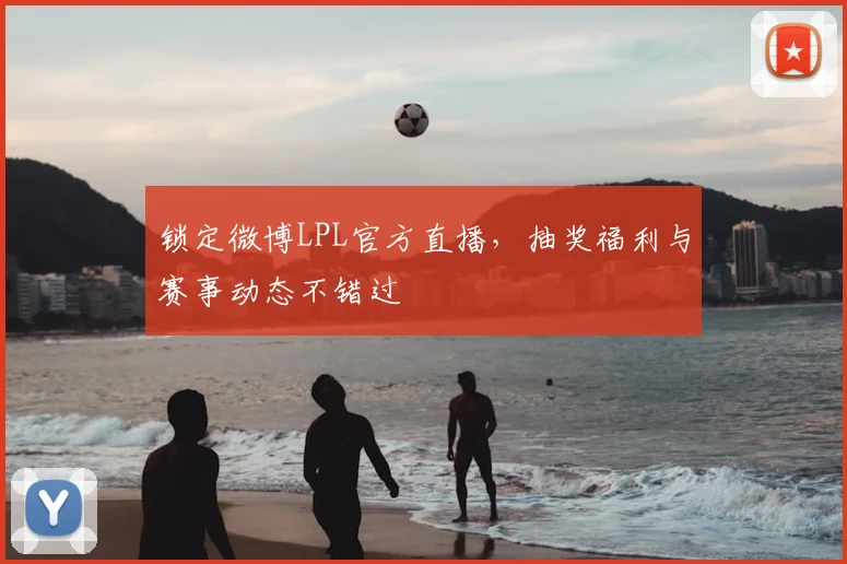 锁定微博LPL官方直播,抽奖福利与赛事动态不错过