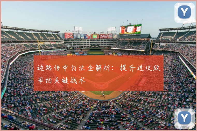 边路传中打法全解析：提升进攻效率的关键战术