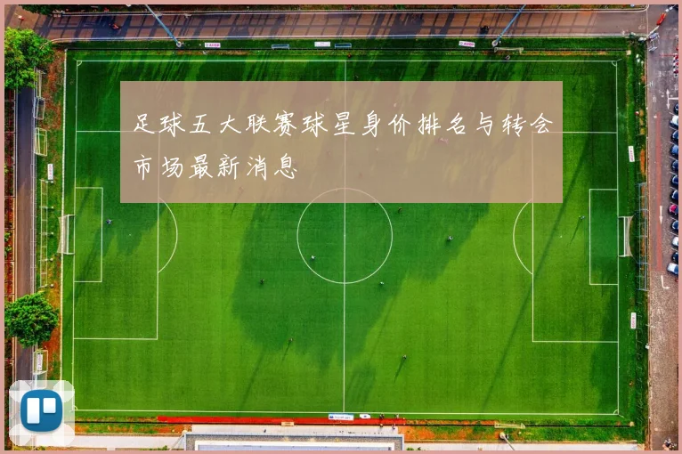 足球五大联赛球星身价排名与转会市场最新消息