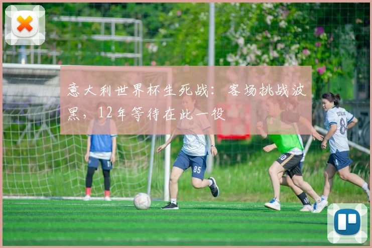 意大利世界杯生死战:客场挑战波黑,12年等待在此一役