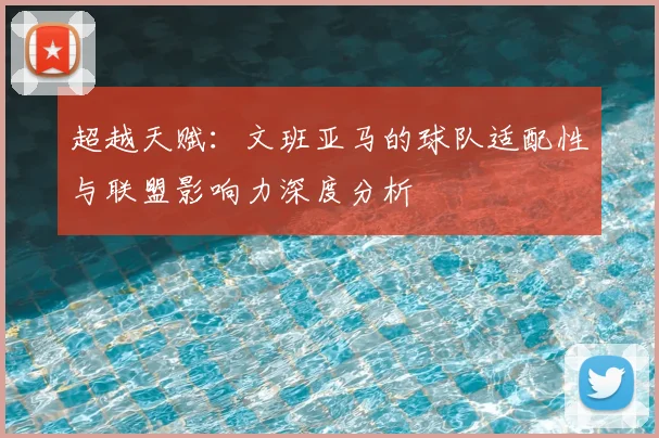 超越天赋:文班亚马的球队适配性与联盟影响力深度分析
