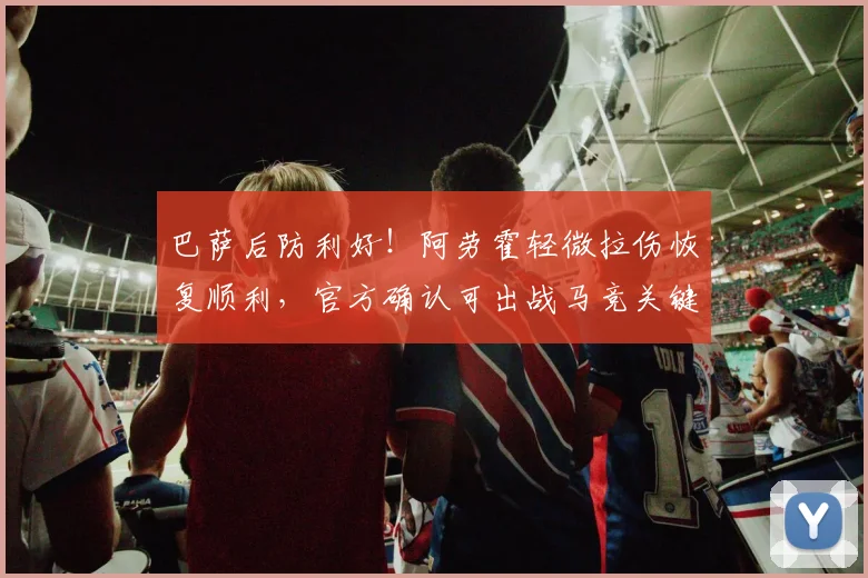 巴萨后防利好！阿劳霍轻微拉伤恢复顺利，官方确认可出战马竞关键战