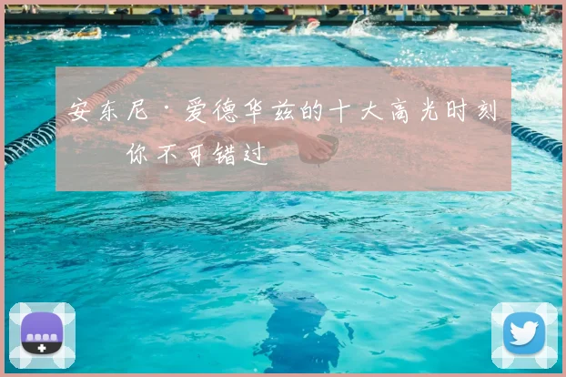 安东尼·爱德华兹的十大高光时刻,你不可错过