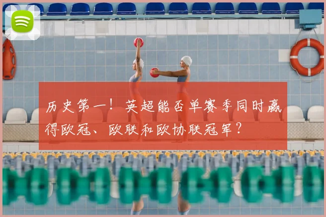 历史第一！英超能否单赛季同时赢得欧冠、欧联和欧协联冠军？